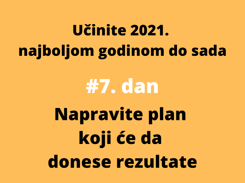 [7/7 Učinite 2021. najboljom godinom do sada] Napravite plan koji će da donese rezultate